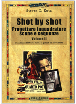 SHOT BY SHOT. PROGETTARE INQUADRATURE, SCENE E SEQUENZE. VOL. 2: DALL'INQUADRATU