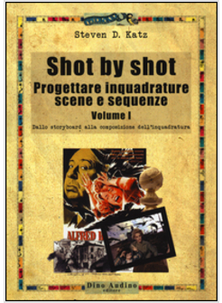 SHOT BY SHOT. PROGETTARE INQUADRATURE, SCENE E SEQUENZE. VOL. 1: DALLO STORYBOAR