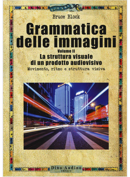 GRAMMATICA DELLE IMMAGINI. VOL. 2: LA STRUTTURA VISUALE DI UN PRODOTTO AUDIOVISI