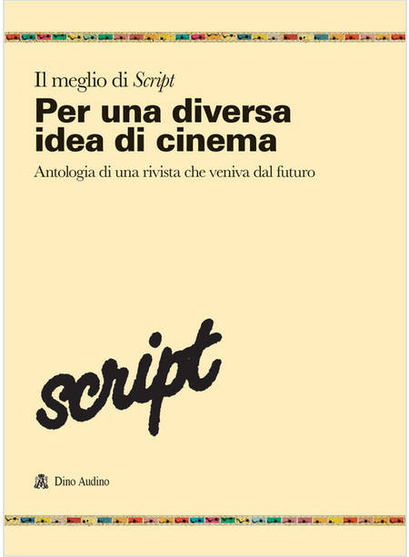 MEGLIO DI SCRIPT (IL). VOL. 1: PER UNA DIVERSA IDEA DI CINEMA. ANTOLOGIA DI UNA 