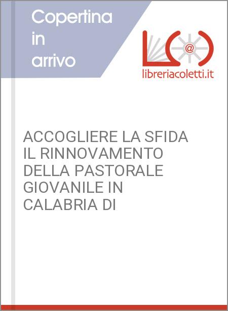 ACCOGLIERE LA SFIDA IL RINNOVAMENTO DELLA PASTORALE GIOVANILE IN CALABRIA DI