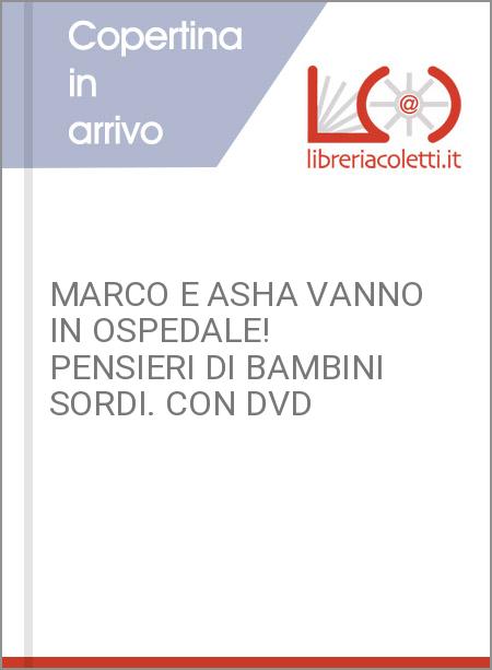 MARCO E ASHA VANNO IN OSPEDALE! PENSIERI DI BAMBINI SORDI. CON DVD