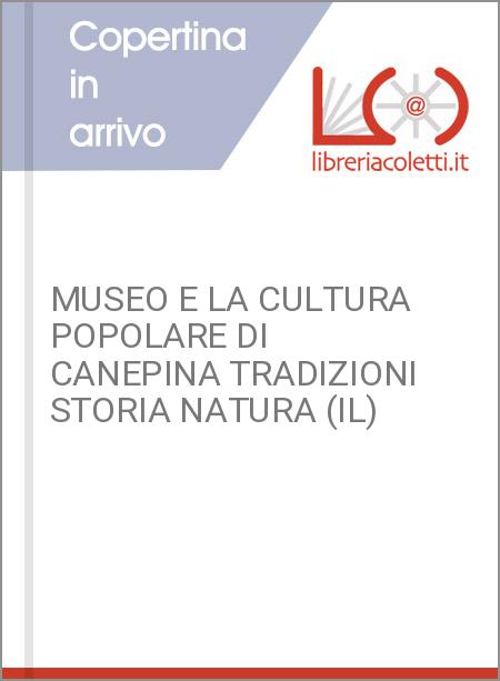 MUSEO E LA CULTURA POPOLARE DI CANEPINA TRADIZIONI STORIA NATURA (IL)