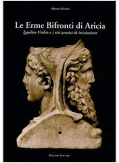 ERME BIFRONTI DI ARICIA IPPOLITO-VIRBIO E I RITI ARCANI DI INIZIAZIONE (LE)