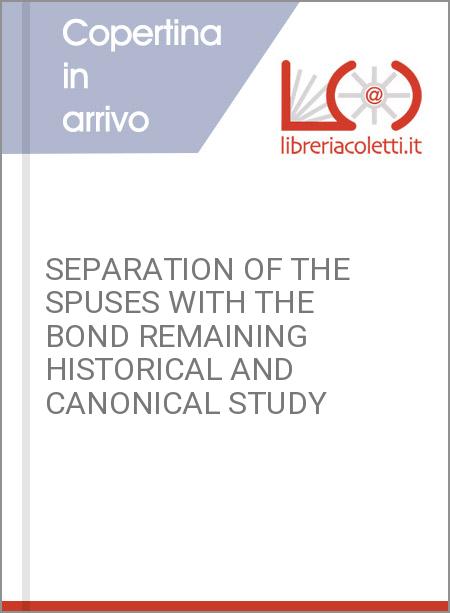 SEPARATION OF THE SPUSES WITH THE BOND REMAINING HISTORICAL AND CANONICAL STUDY