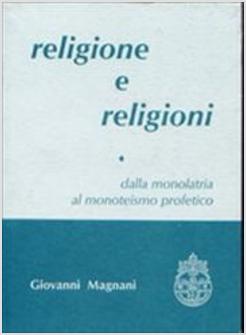 RELIGIONE E RELIGIONI DALLA MONOLATRIA AL MONOTEISMO PROFETICO