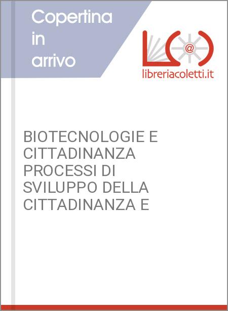 BIOTECNOLOGIE E CITTADINANZA PROCESSI DI SVILUPPO DELLA CITTADINANZA E