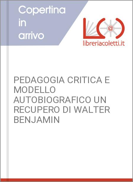 PEDAGOGIA CRITICA E MODELLO AUTOBIOGRAFICO UN RECUPERO DI WALTER BENJAMIN