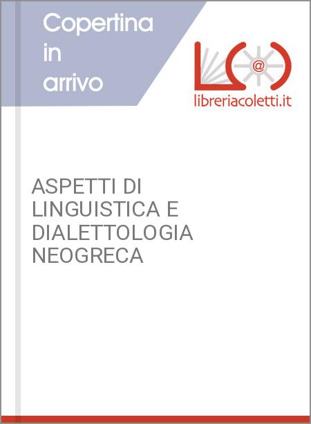 ASPETTI DI LINGUISTICA E DIALETTOLOGIA NEOGRECA