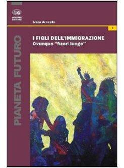 FIGLI DELL'IMMIGRAZIONE OVUNQUE «FUORI LUOGO» (I)