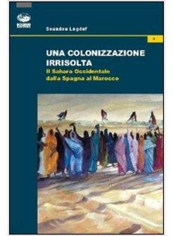 COLONIZZAZIONE IRRISOLTA. IL SAHARA OCCIDENTALE DALLA SPAGNA AL MAROCCO (UNA)