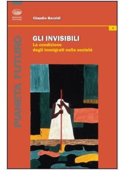 INVISIBILI. LA CONDIZIONE DEGLI IMMIGRATI NELLA SOCIETA' (GLI)