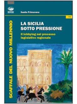 SICILIA SOTTO PRESSIONE. IL LOBBYING NEL PROCESSO LEGISLATIVO REGIONALE (LA)