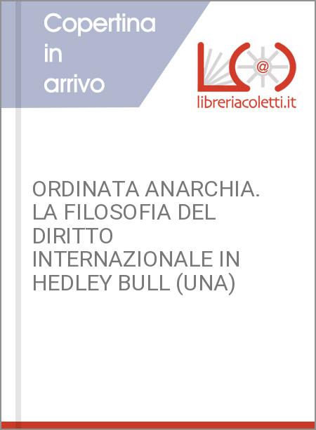 ORDINATA ANARCHIA. LA FILOSOFIA DEL DIRITTO INTERNAZIONALE IN HEDLEY BULL (UNA)