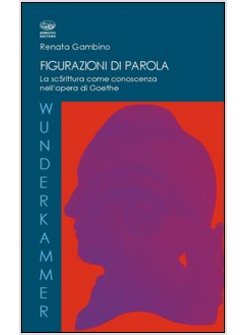 FIGURAZIONI DI PAROLE. LA SCRITTURA COME CONOSCENZA NELL'OPERA DI GOETHE