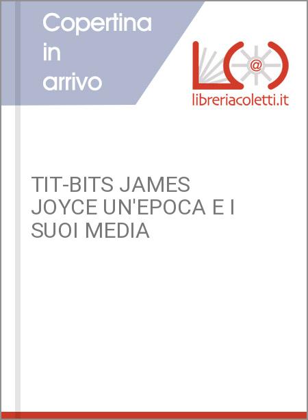 TIT-BITS JAMES JOYCE UN'EPOCA E I SUOI MEDIA