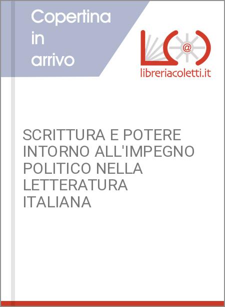 SCRITTURA E POTERE INTORNO ALL'IMPEGNO POLITICO NELLA LETTERATURA ITALIANA