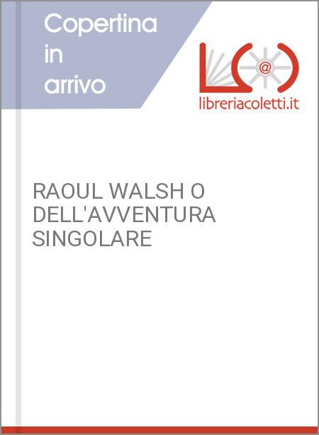 RAOUL WALSH O DELL'AVVENTURA SINGOLARE