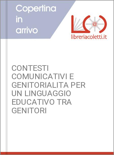 CONTESTI COMUNICATIVI E GENITORIALITA PER UN LINGUAGGIO EDUCATIVO TRA GENITORI 