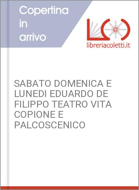 SABATO DOMENICA E LUNEDI EDUARDO DE FILIPPO TEATRO VITA COPIONE E PALCOSCENICO