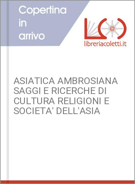 ASIATICA AMBROSIANA SAGGI E RICERCHE DI CULTURA RELIGIONI E SOCIETA' DELL'ASIA