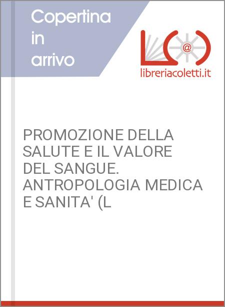 PROMOZIONE DELLA SALUTE E IL VALORE DEL SANGUE. ANTROPOLOGIA MEDICA E SANITA' (L