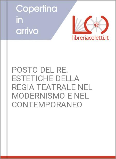 POSTO DEL RE. ESTETICHE DELLA REGIA TEATRALE NEL MODERNISMO E NEL CONTEMPORANEO