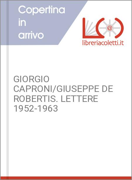 GIORGIO CAPRONI/GIUSEPPE DE ROBERTIS. LETTERE 1952-1963