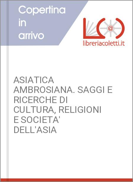 ASIATICA AMBROSIANA. SAGGI E RICERCHE DI CULTURA, RELIGIONI E SOCIETA' DELL'ASIA