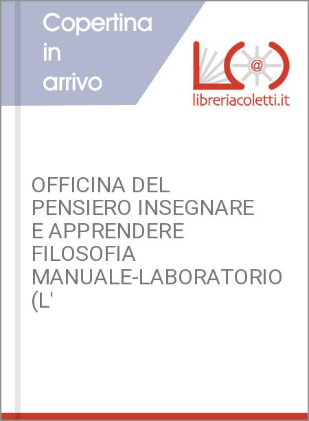 OFFICINA DEL PENSIERO INSEGNARE E APPRENDERE FILOSOFIA MANUALE-LABORATORIO (L'