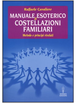 MANUALE ESOTERICO DI COSTELLAZIONI FAMILIARI. METODO E PRINCIPI RIVELATI