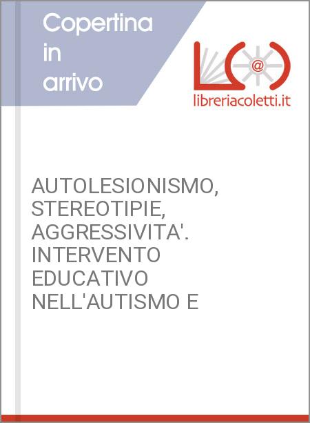 AUTOLESIONISMO, STEREOTIPIE, AGGRESSIVITA'. INTERVENTO EDUCATIVO NELL'AUTISMO E 