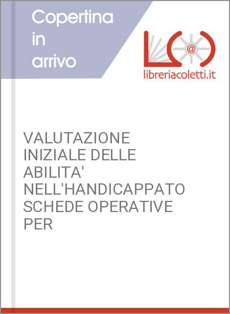 VALUTAZIONE INIZIALE DELLE ABILITA' NELL'HANDICAPPATO SCHEDE OPERATIVE PER