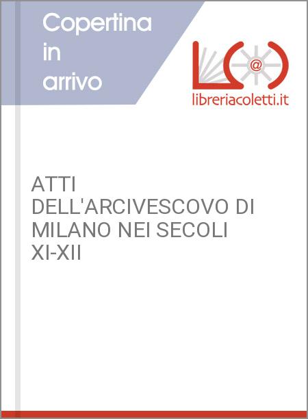 ATTI DELL'ARCIVESCOVO DI MILANO NEI SECOLI XI-XII