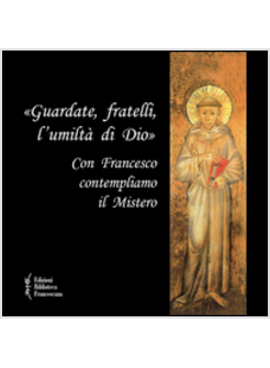 «GUARDATE, FRATELLI, L'UMILTA' DI DIO». CON FRANCESCO CONTEMPLIAMO IL MISTERO