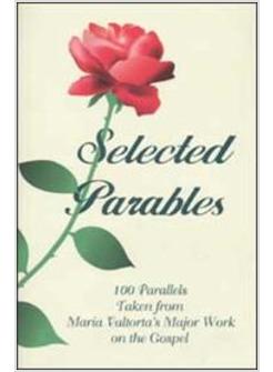 SELECTED PARABLES 100 PARALLELS TAKEN FROM MARIA VALTORTA'S MAJOR WORK ON THE