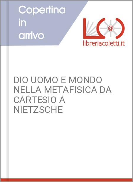 DIO UOMO E MONDO NELLA METAFISICA DA CARTESIO A NIETZSCHE