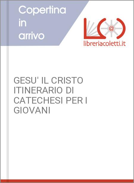 GESU' IL CRISTO ITINERARIO DI CATECHESI PER I GIOVANI