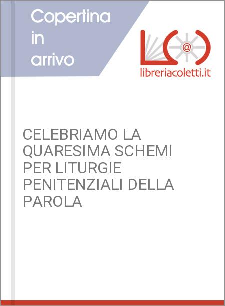 CELEBRIAMO LA QUARESIMA SCHEMI PER LITURGIE PENITENZIALI DELLA PAROLA