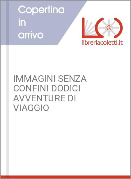 IMMAGINI SENZA CONFINI DODICI AVVENTURE DI VIAGGIO