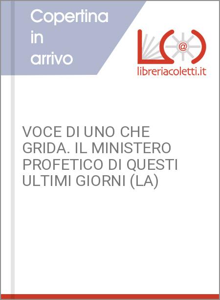 VOCE DI UNO CHE GRIDA. IL MINISTERO PROFETICO DI QUESTI ULTIMI GIORNI (LA)