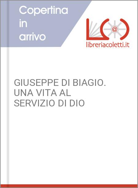 GIUSEPPE DI BIAGIO. UNA VITA AL SERVIZIO DI DIO