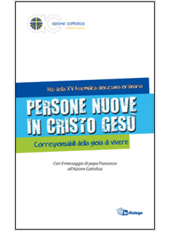 PERSONE NUOVE IN CRISTO GESU'. CORRESPONSABILI DELLA GIOIA DI VIVERE