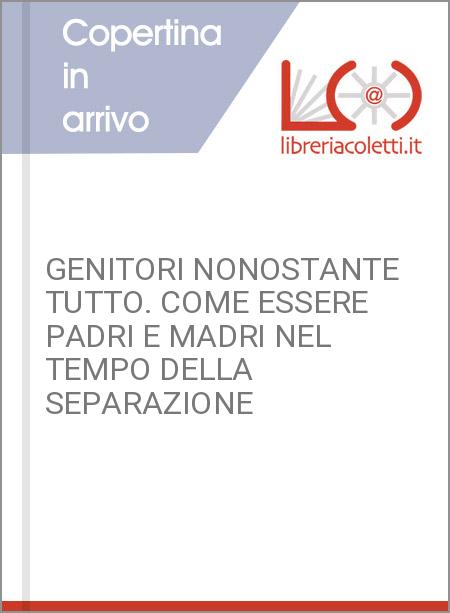 GENITORI NONOSTANTE TUTTO. COME ESSERE PADRI E MADRI NEL TEMPO DELLA SEPARAZIONE