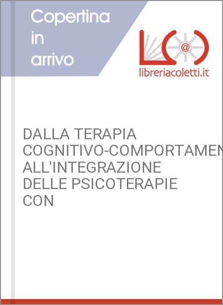 DALLA TERAPIA COGNITIVO-COMPORTAMENTALE ALL'INTEGRAZIONE DELLE PSICOTERAPIE CON