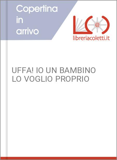 UFFA! IO UN BAMBINO LO VOGLIO PROPRIO