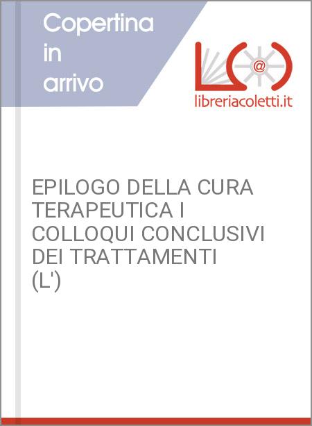 EPILOGO DELLA CURA TERAPEUTICA I COLLOQUI CONCLUSIVI DEI TRATTAMENTI (L')