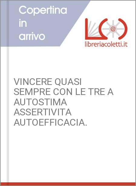 VINCERE QUASI SEMPRE CON LE TRE A AUTOSTIMA ASSERTIVITA AUTOEFFICACIA.