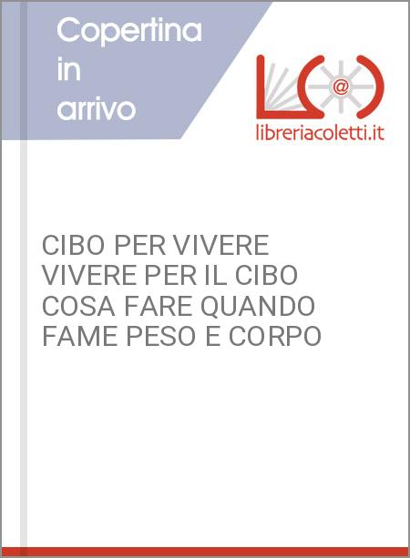 CIBO PER VIVERE VIVERE PER IL CIBO COSA FARE QUANDO FAME PESO E CORPO