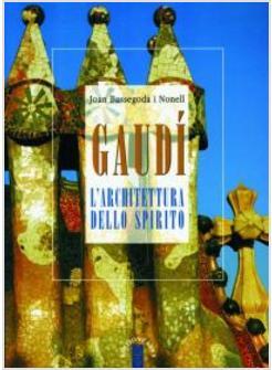 GAUDI L'ARCHITETTURA DELLO SPIRITO